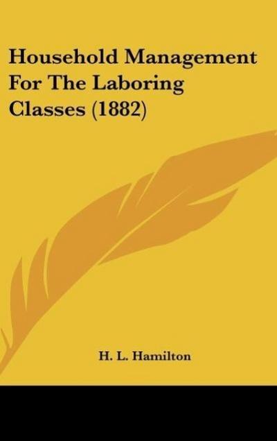Household Management For The Laboring Classes (1882) - H. L. Hamilton