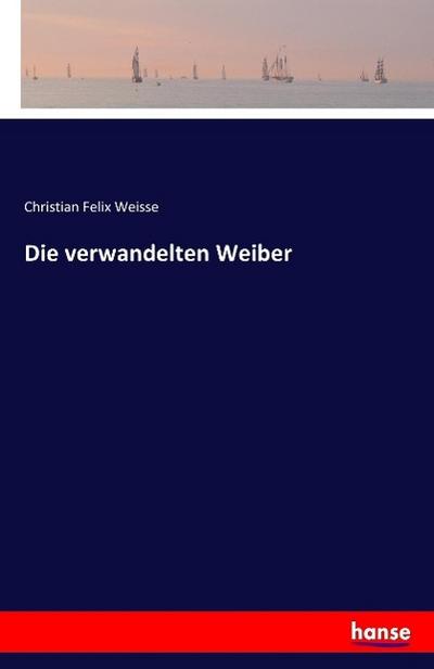 Die verwandelten Weiber - Christian Felix Weisse
