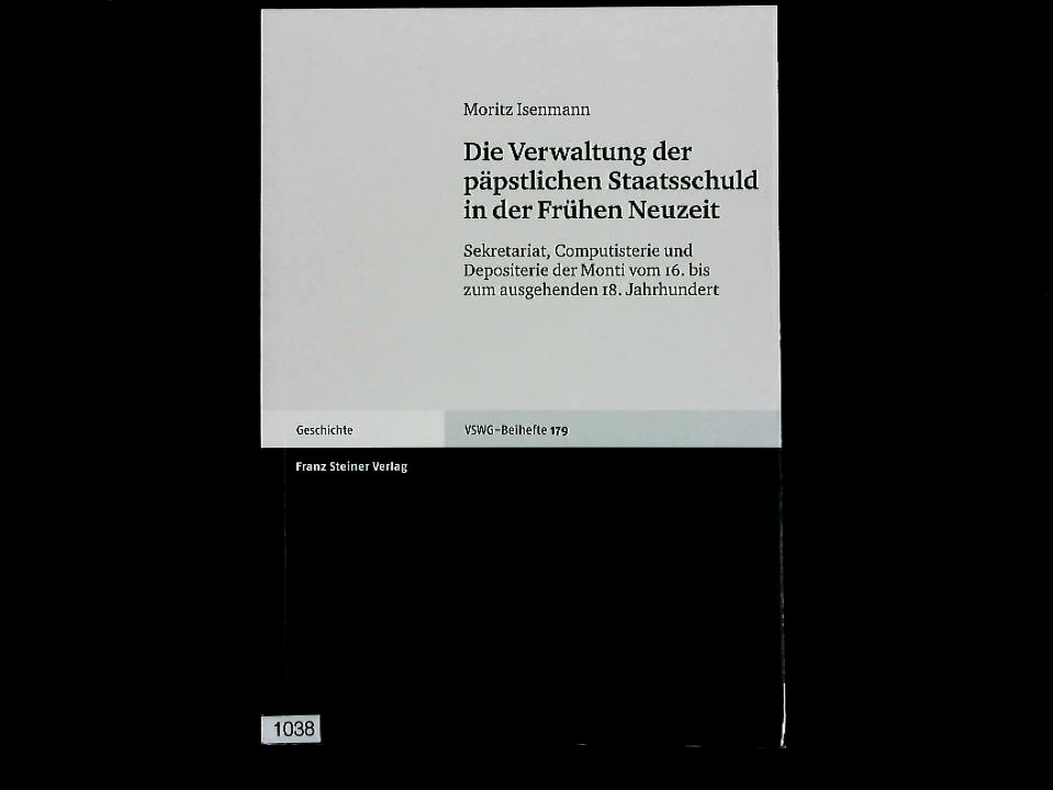 Die Verwaltung der päpstlichen Staatsschuld in der Frühen Neuzeit: Sekretariat, Computisterie und Depositerie der Monti vom 16. bis zum ausgehenden 18. Jahrhundert. Wirtschaftsgeschichte. Beihefte, Band 179. - Isenmann, Moritz