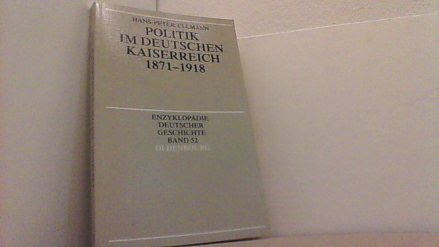 Politik im Deutschen Kaiserreich 1871 - 1918. (Enzyklopädie Deutscher Geschichte Band 52). - Ullmann, Hans-Peter,