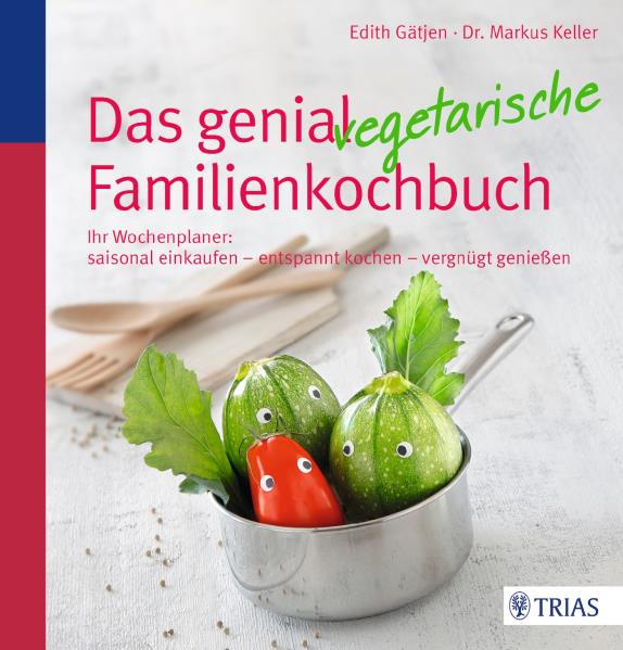 Das genial vegetarische Familienkochbuch. Ihr Wochenplaner: saisonal einkaufen - entspannt kochen - vergnügt genießen - Gätjen, Edith und Markus H. Keller