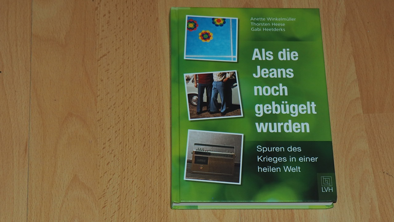 Als die Jeans noch gebügelt wurden : Spuren des Krieges in einer heilen Welt. - Winkelmüller, Anette, 1937- ; Heese, Thorsten, 1965- ; Heetderks, Gabi, 1957-