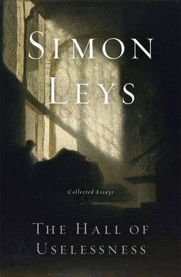 The Hall of Uselessness. Collected Essays. - LEYS, SIMON.