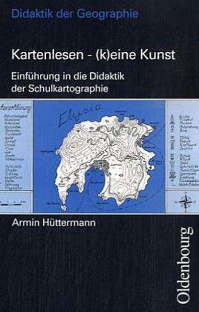 Kartenlesen - (k)eine Kunst. Einführung in die Didaktik der Schulkartographie - Hüttermann, Armin