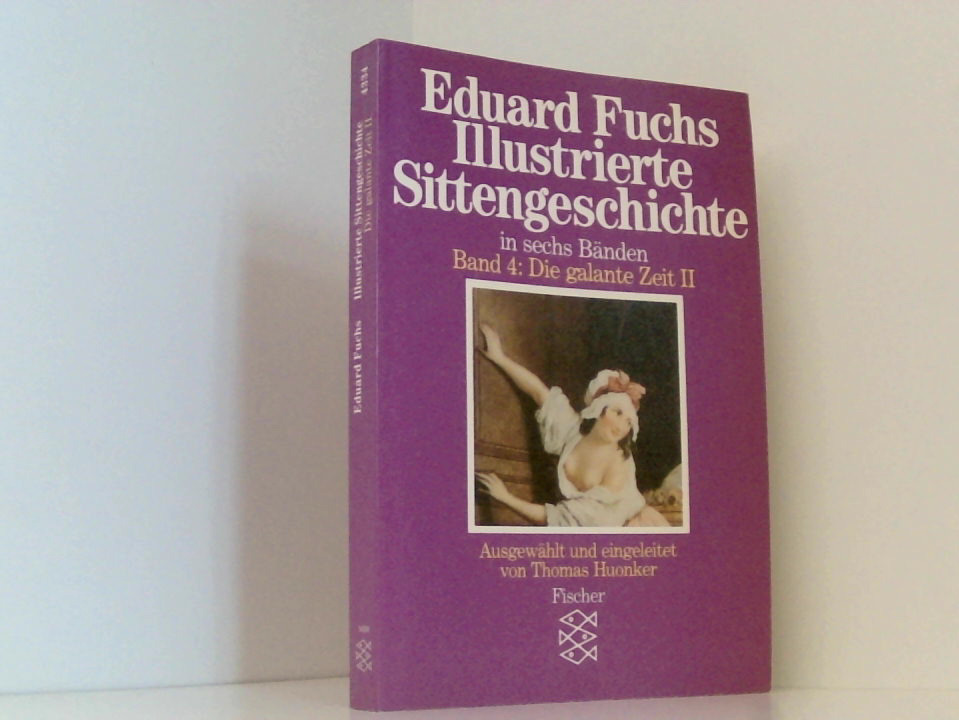 Illustrierte Sittengeschichte in sechs Bänden. Band 4: Die galante Zeit II Bd. 4. Die galante Zeit. - Teil 2 - Thomas Huonker und Eduard Fuchs