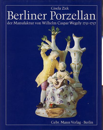 Berliner Porzellan der Manufaktur von Wilhelm Caspar Wegely 1751 - 1757. - Zick, Gisela