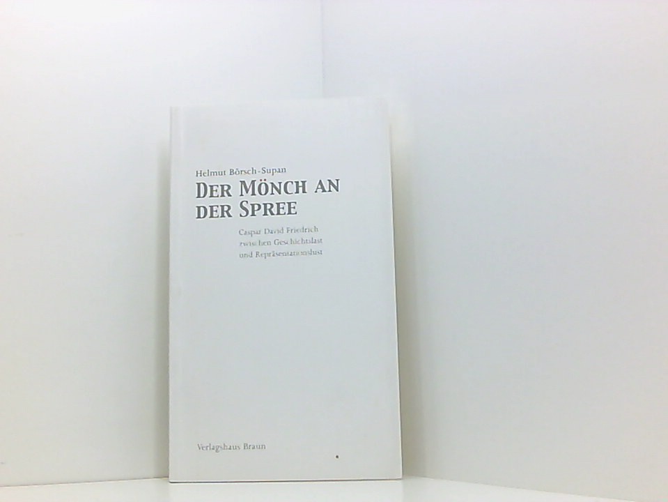 Der Mönch an der Spree: Caspar David Friedrich zwischen Geschichtslast und Repräsentationslust Caspar David Friedrich zwischen Geschichtslast und Repräsentationslust - Börsch-Supan, Helmut