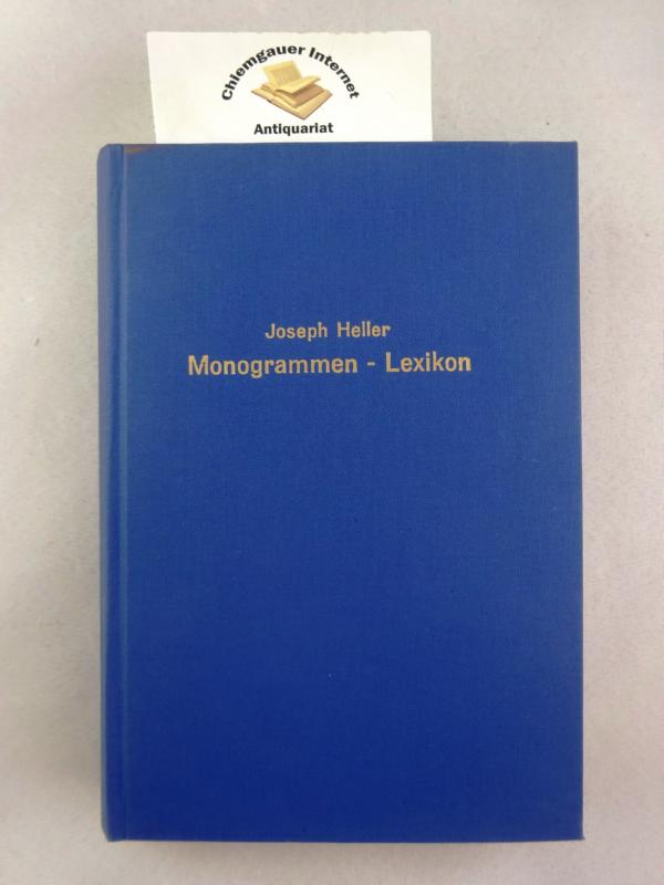 Monogrammen-Lexikon : Enthaltend die bekannten, zweifelhaften und unbekannten Zeichen, sowie die Abkürzungen der Zeichner, Maler, Formschneider, Kupferstecher, Lithographen u.s.w. Mit kurzen Nachrichten über dieselben. - Heller, Joseph
