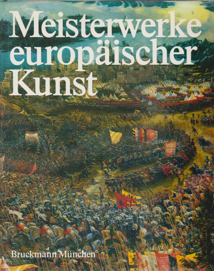 Meisterwerke europäischer Kunst. - Stiebner, Erhardt D. (Hrsg.), Hans Maier und Heinz Jürgen Sauermost