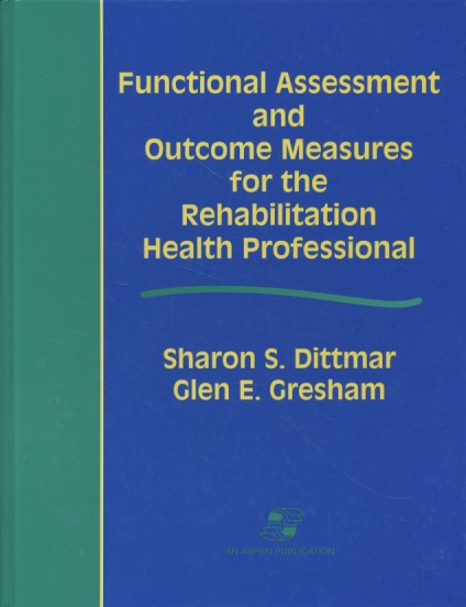 Functional Assessment and Outcome Measures for the Rehabilitation Health Professional. - Dittmar, Sharon S. and Glen E. Gresham