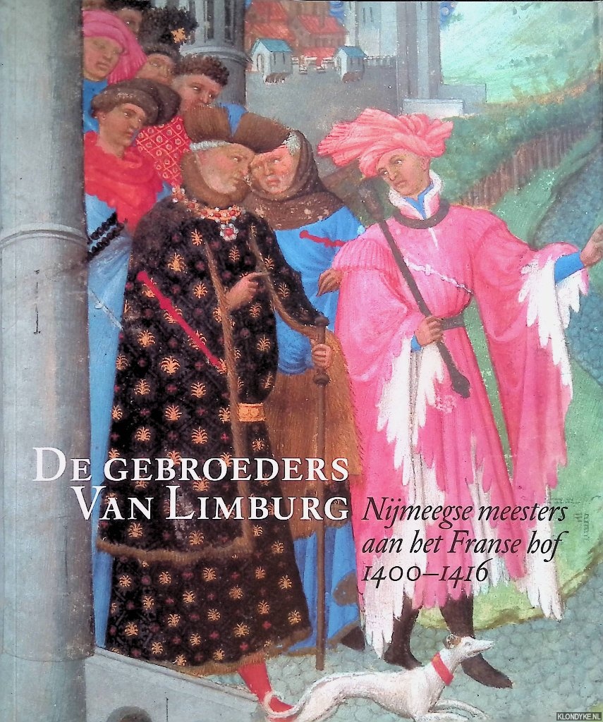 De gebroeders van Limburg: Nijmeegse meesters aan het Franse hof 1400-1416 - Dückers, Rob & Pieter Roelofs