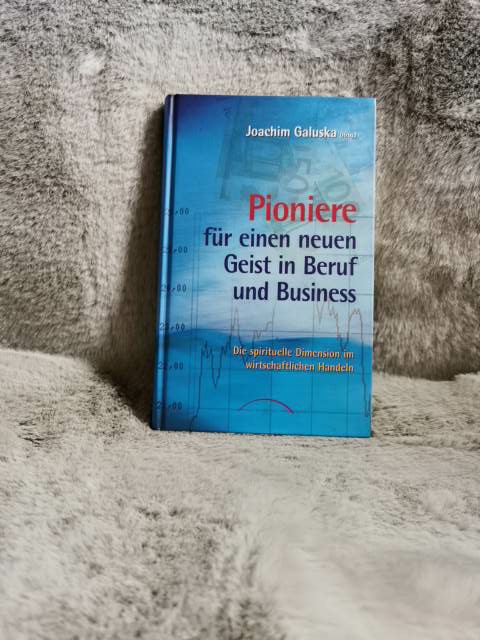Pioniere für einen neuen Geist in Beruf und Business : die spirituelle Dimension im wirtschaftlichen Handeln. Joachim Galuska (Hrsg.) - Galuska, Joachim (Herausgeber)