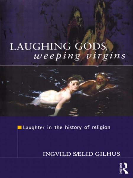 Laughing Gods, Weeping Virgins : Laughter in the History of Religion - Gilhus, Ingvild Saelid