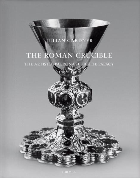 Roman Crucible : The Artistic Patronage of the Papacy, 1198-1304 - Gardner, Julian