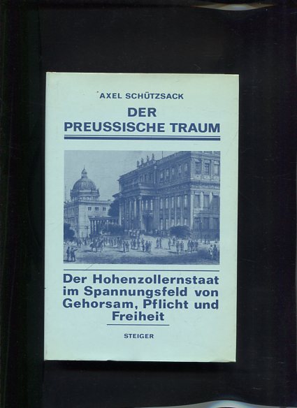 Der Preußische Traum Der Hohenzollernstaat im Spannungafeld von Gehorsam, Pflicht und Freiheit - Schützsack, Axel