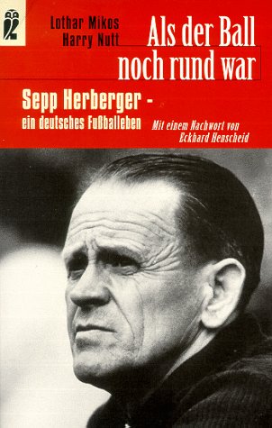 Als der Ball noch rund war. Sepp Herberger - ein deutsches Fußballeben. Mit einem Nachw. von Eckhard Henscheid. Ullstein Nr. 35772. - Mikos, Lothar und Harry Nutt