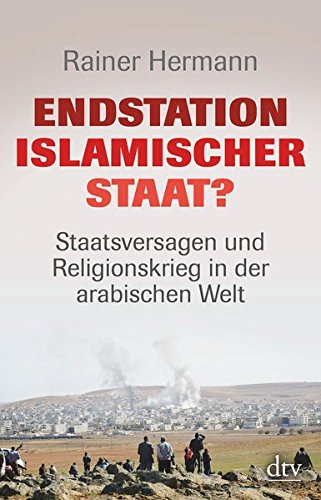 Endstation Islamischer Staat ? - Staatsversagen und Religionskrieg in der arabischen Welt. - Hermann, Rainer