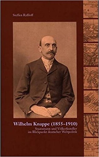 Wilhelm Knappe 1855-1910 Staatsmann und Völkerkundler im Blickpunkt deutscher Weltpolitik - Steffen Raßloff / Editor: /