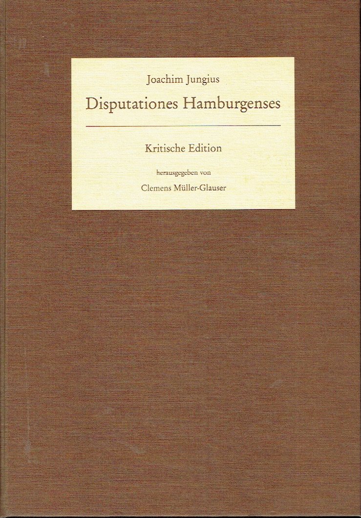 Disputationes Hamburgenses Kritische Edition - Joachim Jungius / Editor: Clemens Müller-Glauser /
