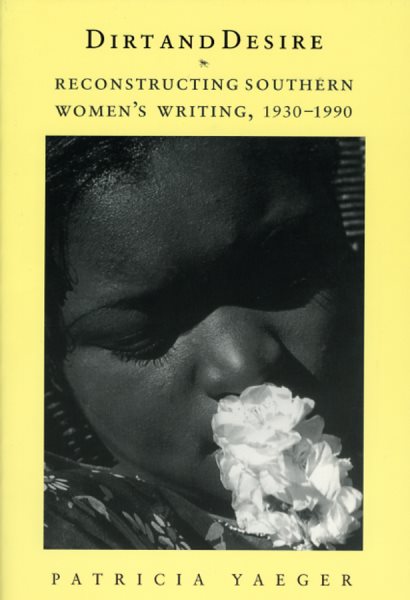 Dirt and Desire : Reconstructing Southern Women's Writing, 1930-1990 - Yaeger, Patricia