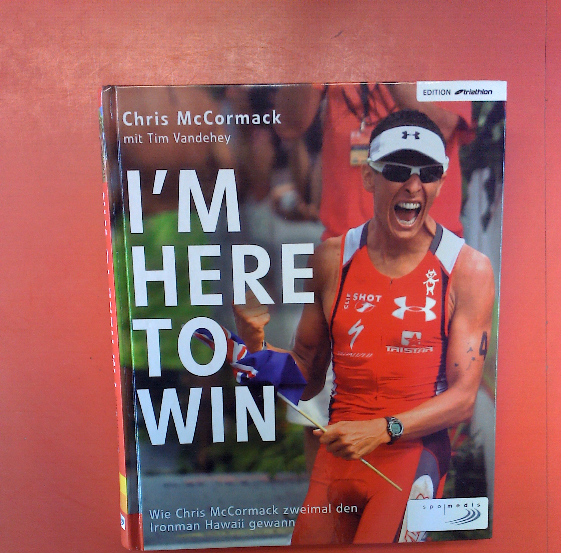 I m here to win. Wie Chris McCormack zweimal den Ironman Hawaii gewann - Chris Mc Cormack mit Tim Vandehey