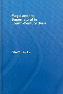 Trzcionka, S: Magic and the Supernatural in Fourth Century S - Silke Trzcionka (Australian Catholic University, Queensland, Australia)