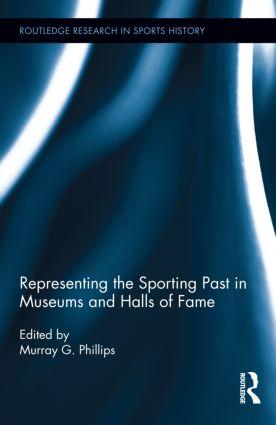 Representing the Sporting Past in Museums and Halls of Fame - Phillips, Murray G.