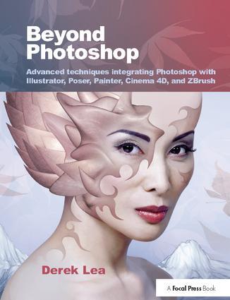 Beyond Photoshop: Advanced Techniques Integrating Photoshop with Illustrator, Poser, Painter, Cinema 4D and Zbrush - Derek Lea