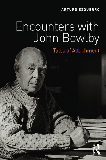 Encounters with John Bowlby: Tales of Attachment - Arturo Ezquerro