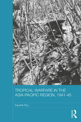 Roy, K: Tropical Warfare in the Asia-Pacific Region, 1941-45 - Kaushik Roy (Purdue University, West Lafayette, Indiana, USA)