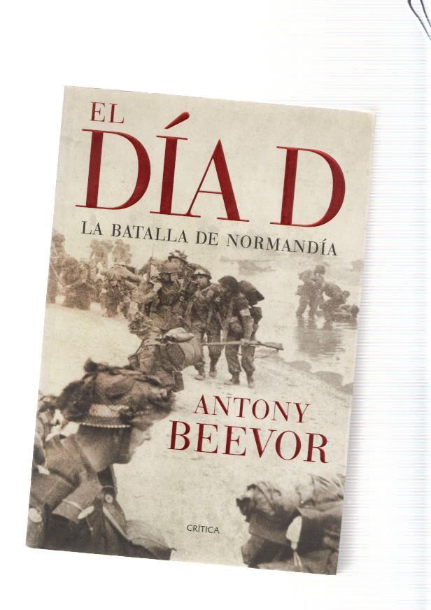 El Dia D. La batalla de Normandia - Antony Beevor