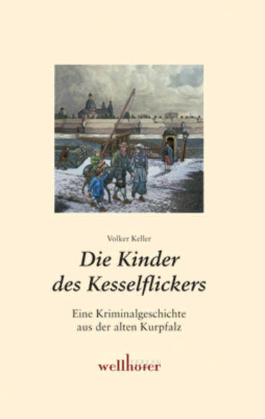 Die Kinder des Kesselflickers: Eine Kriminalgeschichte aus der alten Kurpfalz - Keller, Volker