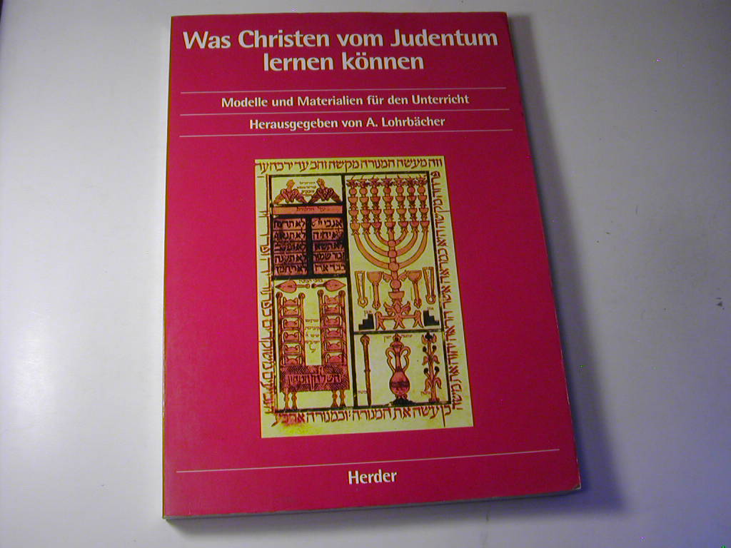 Was Christen vom Judentum lernen können : Modelle und Materialien für den Unterricht - Albrecht Lohrbächer in Zusammenarbeit mit Ingrid Schmidt und Helmut Ruppel (Hrsg.)