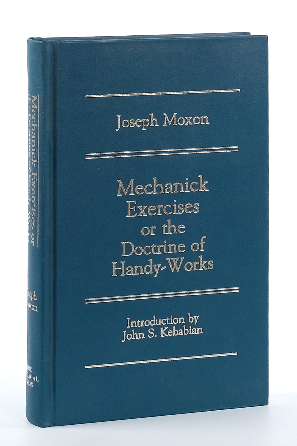 Mechanick Exercises or the Doctrine of Handy-Works. Introduction by John S. Kebabian. Reprinted from the 1703 Edition. - Moxon, Joseph