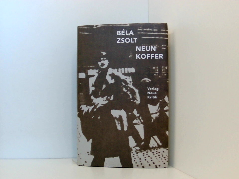 Neun Koffer Béla Zsolt. Aus dem Ungar. von Angelika Máté. Mit einem Nachw. von Ferenc K?szeg - Zsolt, Bela, Angelika Mate und Ferenc Köszeg