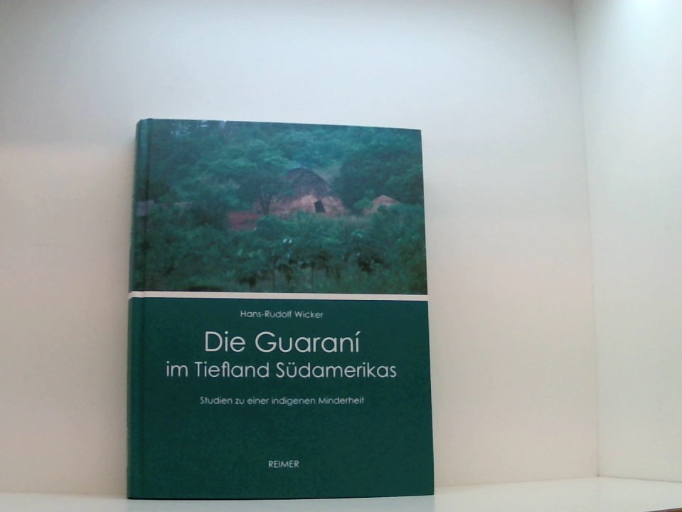 Die Guaraní im Tiefland Südamerikas: Studien zu einer indigenen Minderheit Studien zu einer indigenen Minderheit - Wicker, Hans-Rudolf