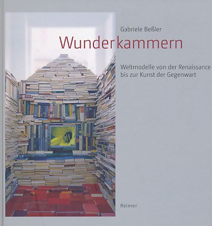 Wunderkammern. Weltmodelle von der Renaissance bis zur Kunst der Gegenwart. - Beßler, Gabriele