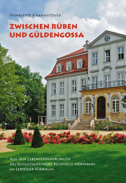 Zwischen Rüben und Güldengossa : aus den Lebenserinnerungen des Schlossgärtners Reinhold Hofmann im Leipziger Südraum. hrsg. von Pro Leipzig. Henriette Krahnstöver. [Red.: Thomas Nabert] - Krahnstöver, Henriette (Mitwirkender)