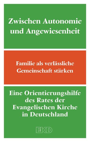 Zwischen Autonomie und Angewiesenheit: Familie als verlässliche Gemeinschaft stärken. Eine Orientierungshilfe des Rates der Evangelischen Kirche in Deutschland (EKD) (EKD-Denkschriften)
