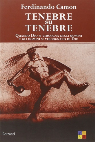 Tenebre su tenebre. Quando Dio si vergogna degli uomini e gli uomini si vergognano di Dio - Camon, Ferdinando.