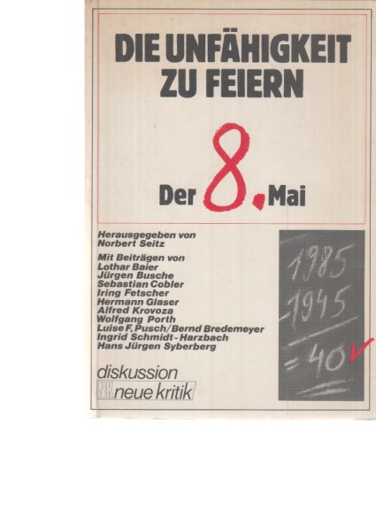 Die Unfähigkeit zu feiern : d. 8. Mai. Hrsg. von Norbert Seitz. Mit Beitr. von Iring Fetscher (u.a.) / Diskussion Neue Kritik. - Seitz, Norbert (Hrsg.) und Iring Fetscher (u.a.)