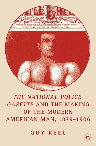 National Police Gazette and the Making of the Modern American Man, 1879-1906 - G. Reel