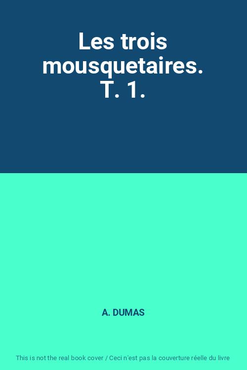 Les trois mousquetaires. T. 1. - A. DUMAS