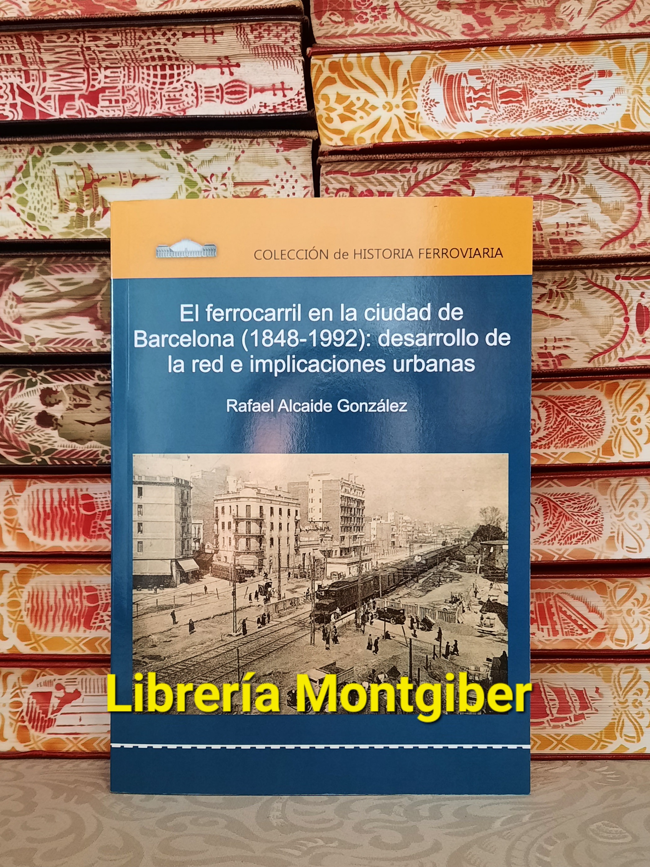 EL FERROCARRIL EN LA CIUDAD DE BARCELONA ( 1848 - 1992 ) : DESARROLLO DE LA RED E IMPLICACIONES URBANAS . - ALCAIDE GONZALEZ , RAFAEL