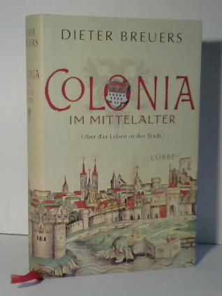 Colonia im Mittelalter. Über das Leben in der Stadt - Breuers, Dieter