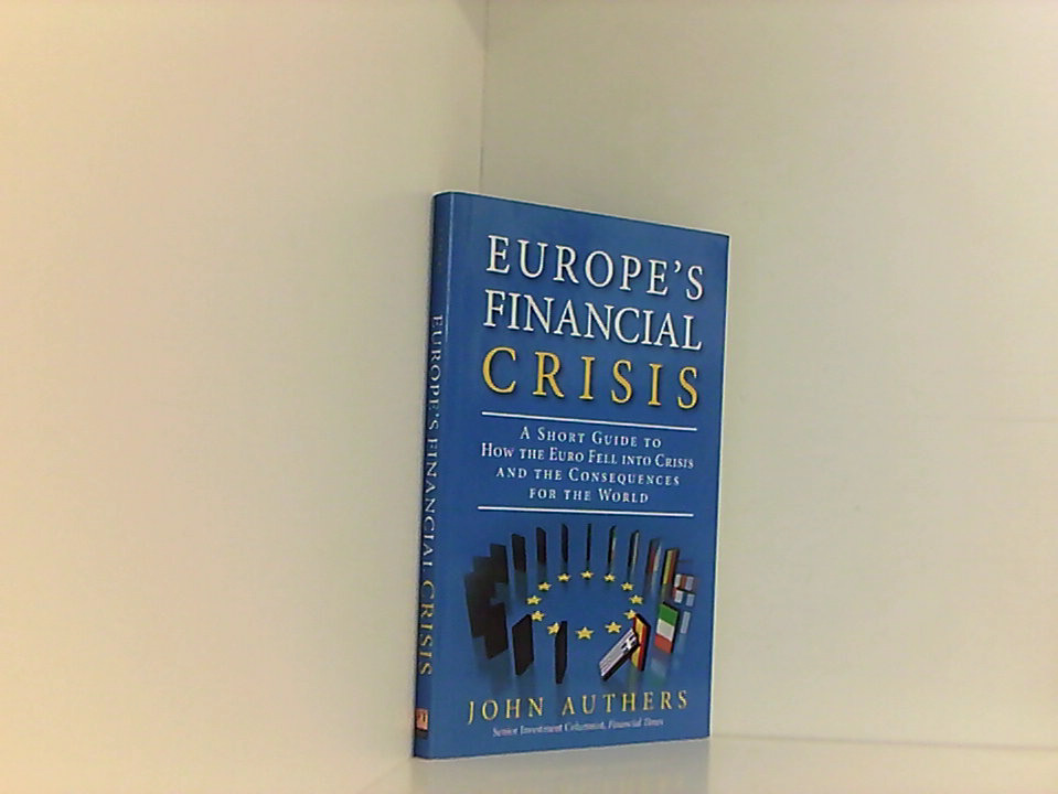 Europe's Financial Crisis: A Short Guide to How the Euro Fell into Crisis and the Consequences for the World - Authers, John