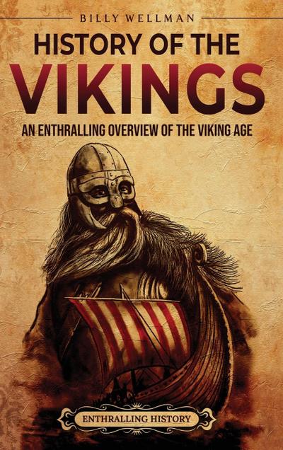 History of the Vikings : An Enthralling Overview of the Viking Age - Billy Wellman