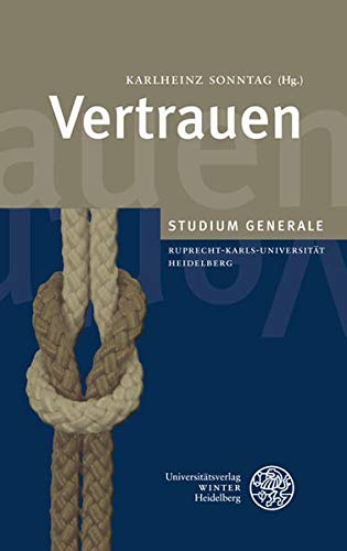 Vertrauen: Sammelband der Vorträge des Studium Generale der Ruprecht-Karls-Universität Heidelberg im Wintersemester 2009/2010 - Sonntag, Karlheinz