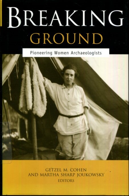 Breaking Ground: Pioneering Women Archaeologists - Cohen, Getzel M. [Editor]; Joukowsky, Martha Sharp [Editor];