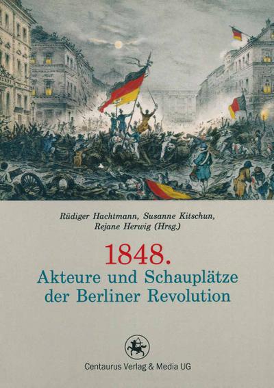 1848. Akteure und Schauplätze der Berliner Revolution - Rüdiger Hachtmann